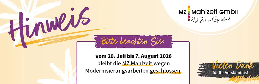 Hinweis: vom 20. Juli bis 7. August 2026 bleibt die MZ Mahlzeit wegen Modernisierungsarbeiten geschlossen.